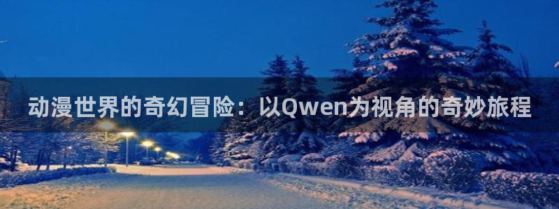 rwby樱花动漫第一季：动漫世界的奇幻冒险：以Qwen为视角的奇妙旅程