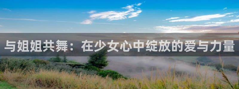 樱花动漫app免费看：与姐姐共舞：在少女心中绽放的爱与力量